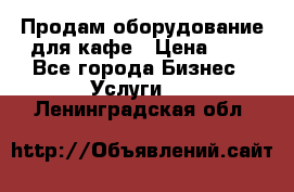 Продам оборудование для кафе › Цена ­ 5 - Все города Бизнес » Услуги   . Ленинградская обл.